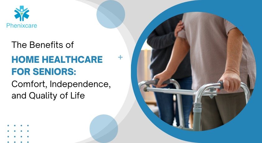 The Benefits of Home Healthcare for Seniors: Comfort, Independence, and Quality of Life